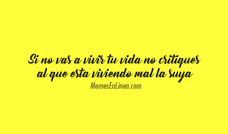 Si no vas a vivir tu vida, no critiques a quien vive mal la suya