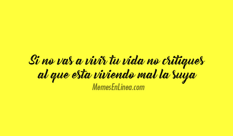 Si no vas a vivir tu vida, no critiques a quien vive mal la suya