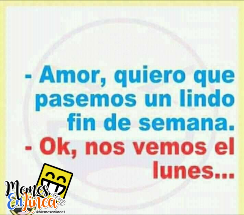 Amor quiero que pasemos un lindo fin de semana ok nos vemos el lunes - memes en linea