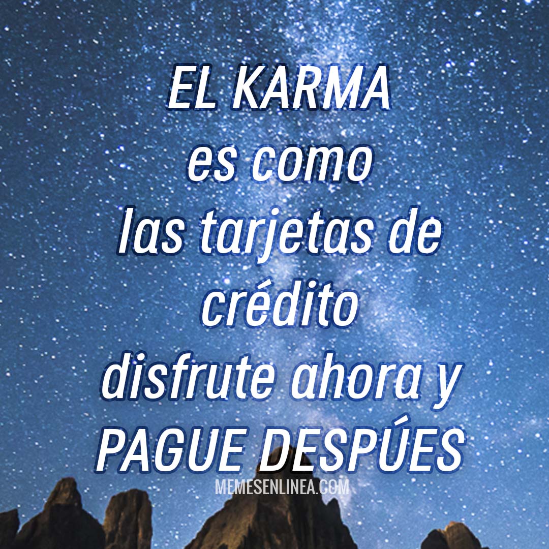 El karma es como las tarjetas s crédito, disfrute ahora y Pague después -historias o estados- memes en linea